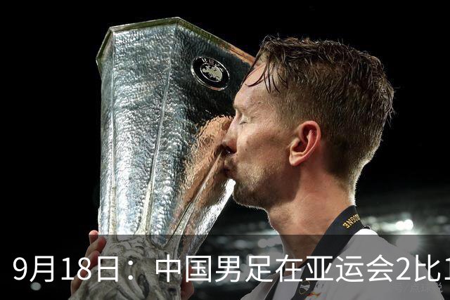 9月18日：中国男足在亚运会2比1逆转朝鲜！朝鲜队输给了两个来自中超的“老骨头”
